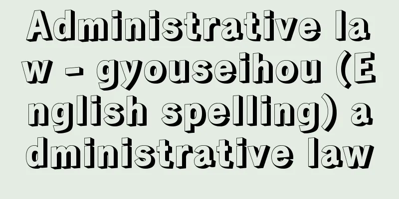 Administrative law - gyouseihou (English spelling) administrative law