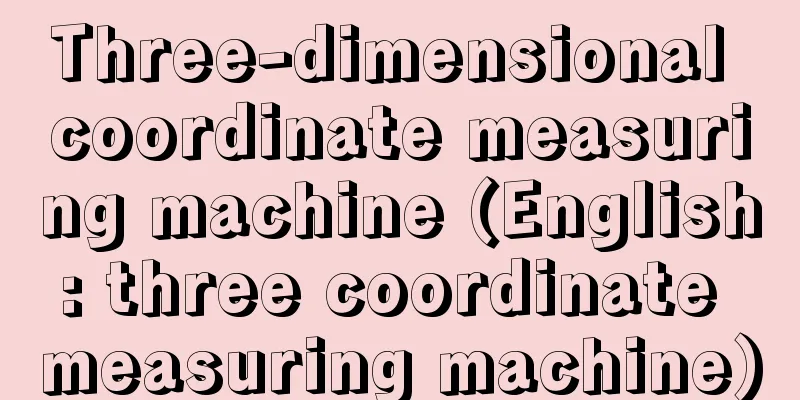 Three-dimensional coordinate measuring machine (English: three coordinate measuring machine)