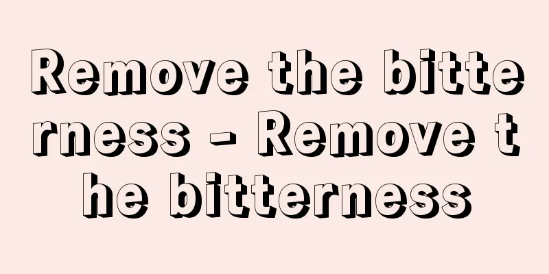 Remove the bitterness - Remove the bitterness