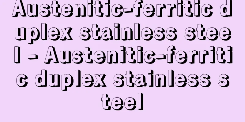 Austenitic-ferritic duplex stainless steel - Austenitic-ferritic duplex stainless steel