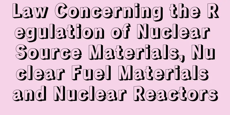 Law Concerning the Regulation of Nuclear Source Materials, Nuclear Fuel Materials and Nuclear Reactors