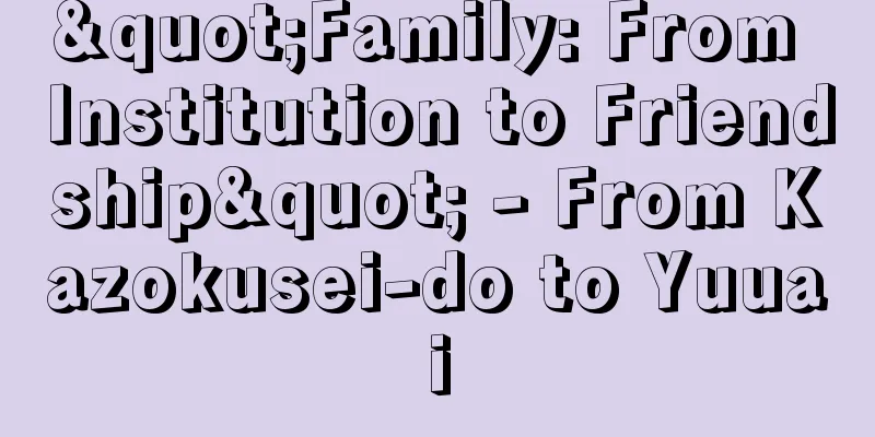 "Family: From Institution to Friendship" - From Kazokusei-do to Yuuai